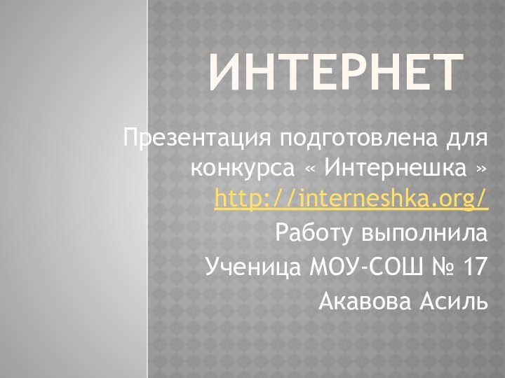 ИНТЕРНЕТ Презентация подготовлена для конкурса « Интернешка » http://interneshka.org/ Работу выполнила Ученица