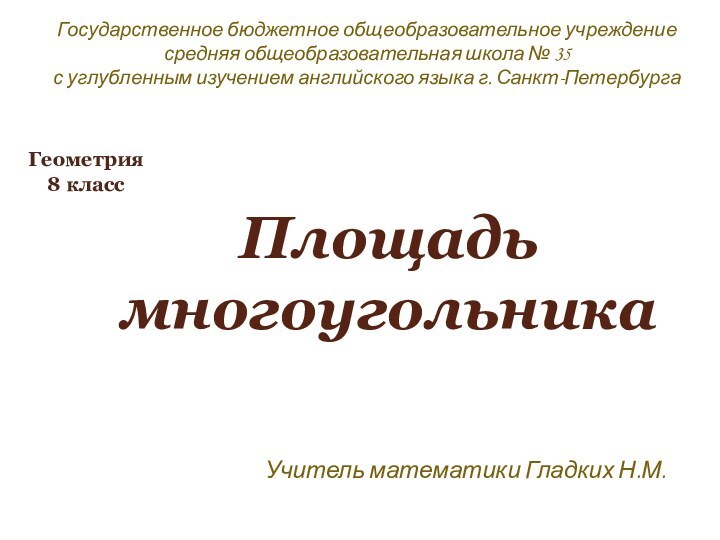 Площадь многоугольникаГеометрия8 классУчитель математики Гладких Н.М. Государственное бюджетное общеобразовательное учреждение средняя общеобразовательная