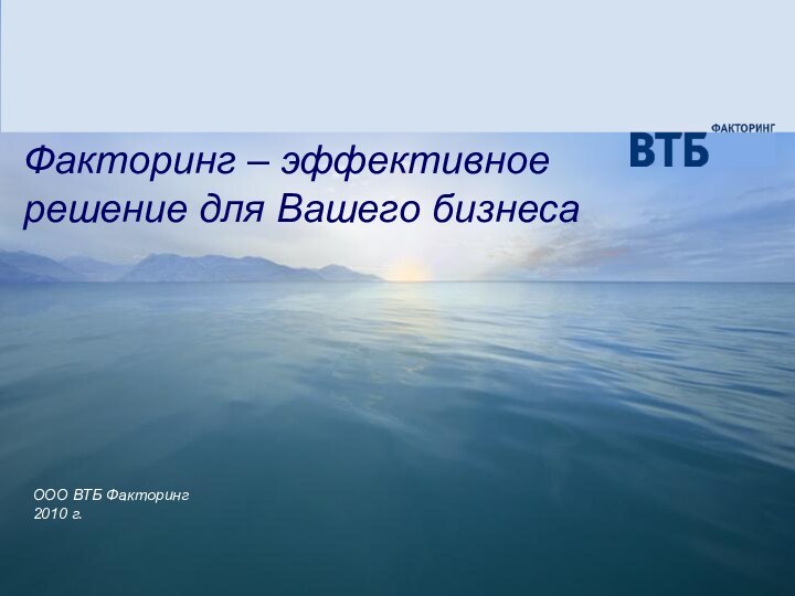 Факторинг – эффективное решение для Вашего бизнеса ООО ВТБ Факторинг2010 г.