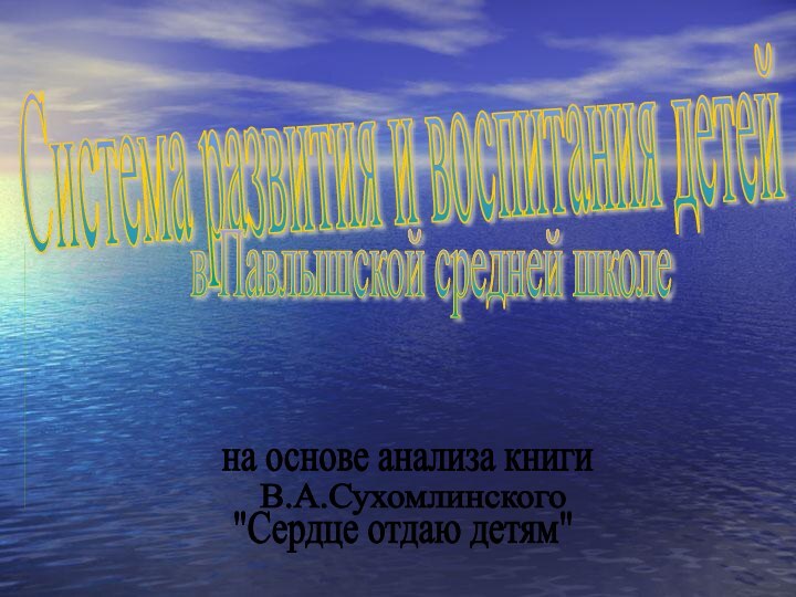 Система развития и воспитания детейв Павлышской средней школена основе анализа книгиВ.А.Сухомлинского 