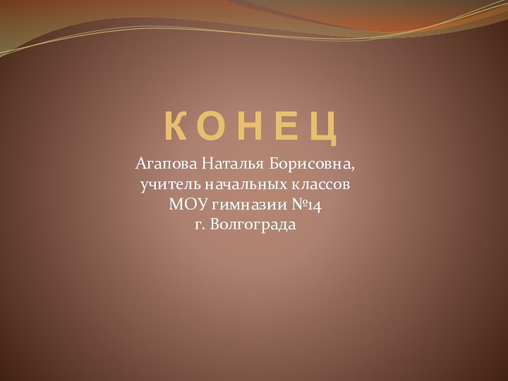 К О Н Е Ц Агапова Наталья Борисовна, учитель начальных классов