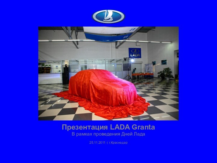 Презентация LADA GrantaВ рамках проведения Дней Лада25.11.2011 г. г.Краснодар