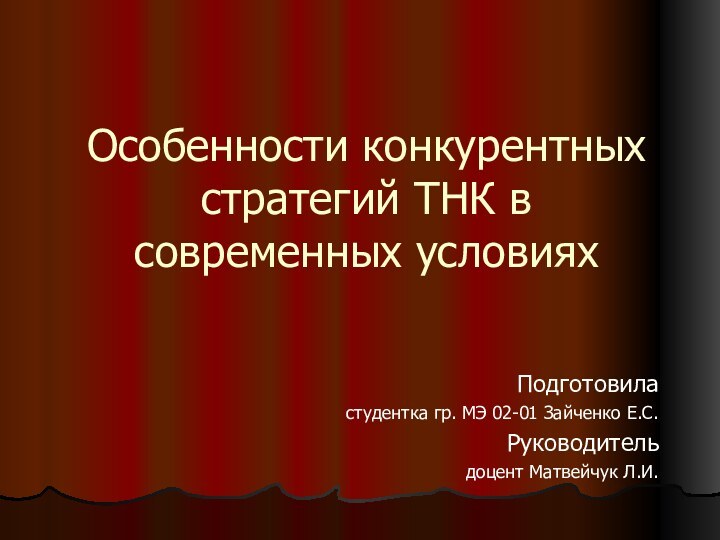 Особенности конкурентных стратегий ТНК в современных условияхПодготовила студентка гр. МЭ 02-01 Зайченко Е.С.Руководитель доцент Матвейчук Л.И.