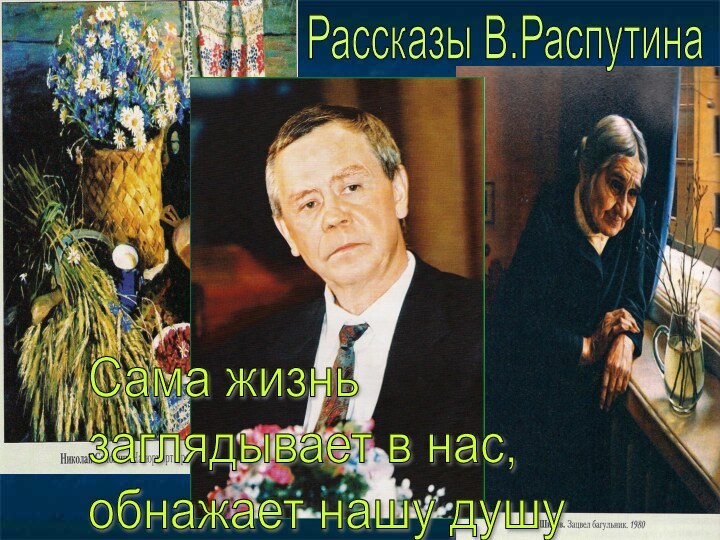 Рассказы В.РаспутинаСама жизнь  заглядывает в нас,  обнажает нашу душу