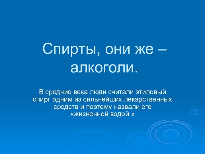 Спирты, они же – алкоголи.В средние века люди считали этиловый спирт одним