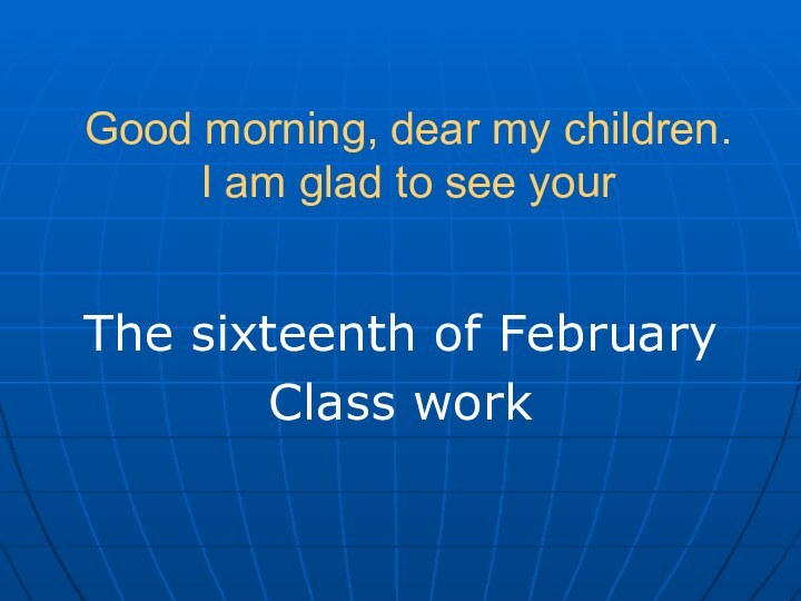 Good morning, dear my children.  I am glad