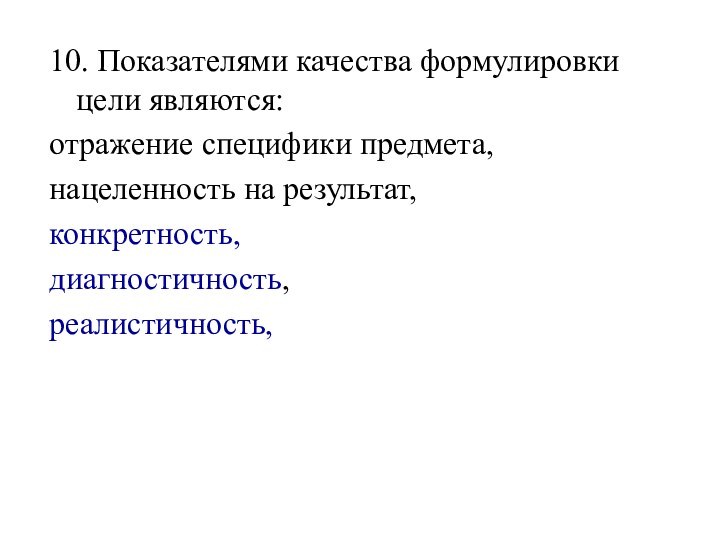 10. Показателями качества формулировки цели являются:отражение специфики предмета,нацеленность на результат,конкретность, диагностичность, реалистичность,