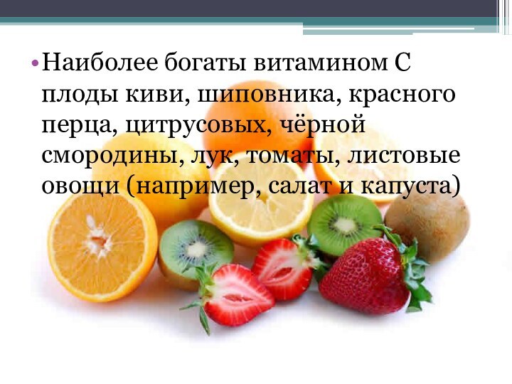 Наиболее богаты витамином С плоды киви, шиповника, красного перца, цитрусовых, чёрной смородины,