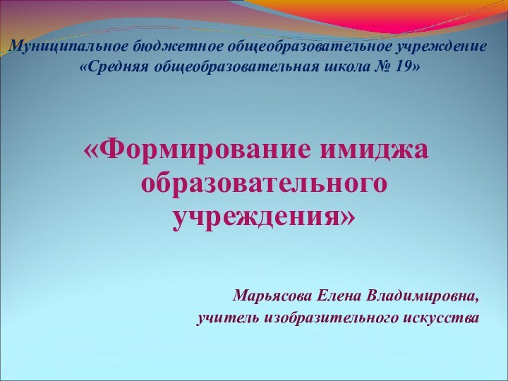 Муниципальное бюджетное общеобразовательное учреждение  «Средняя общеобразовательная школа № 19»«Формирование имиджа образовательного