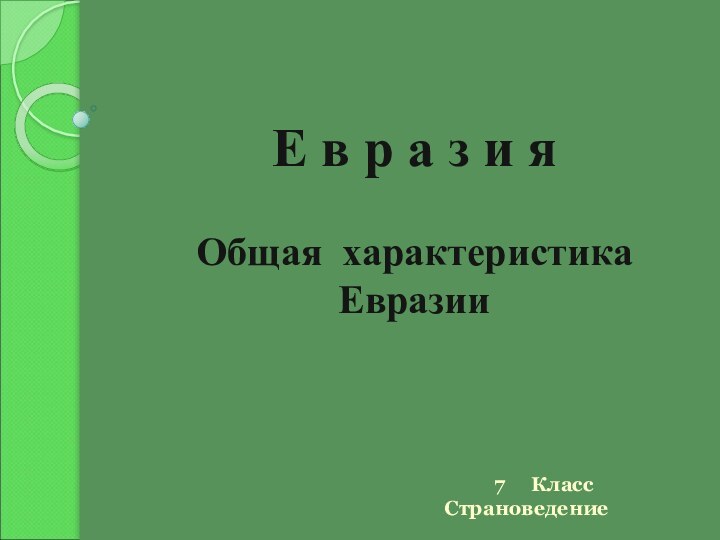 Е в р а з и я Общая характеристика ЕвразииКласс Страноведение