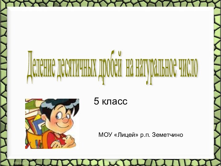 5 классДеление десятичных дробей на натуральное число МОУ «Лицей» р.п. Земетчино