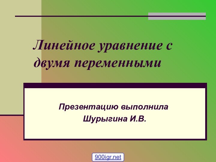 Линейное уравнение с двумя переменнымиПрезентацию выполнила Шурыгина И.В.