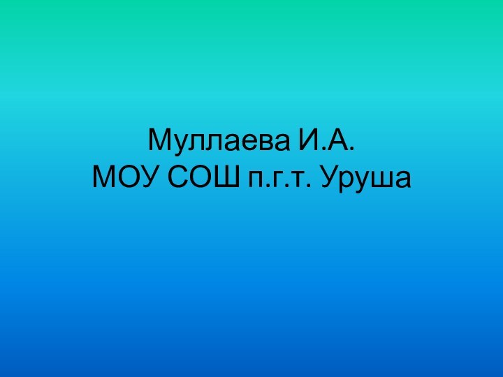 Муллаева И.А.  МОУ СОШ п.г.т. Уруша