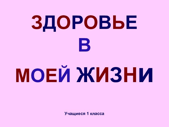 ЗДОРОВЬЕ  В  МОЕЙ ЖИЗНи  Учащиеся 1 класса