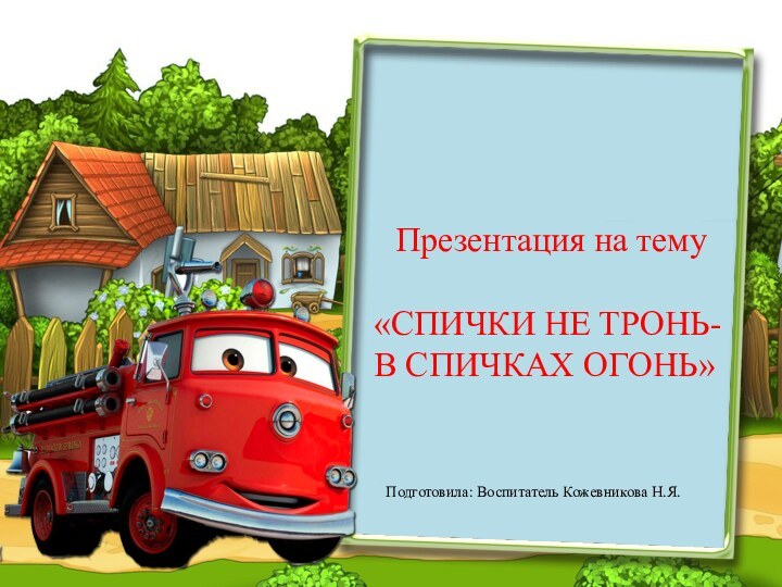 Презентация на тему «СПИЧКИ НЕ ТРОНЬ- В СПИЧКАХ ОГОНЬ»Подготовила: Воспитатель Кожевникова Н.Я.