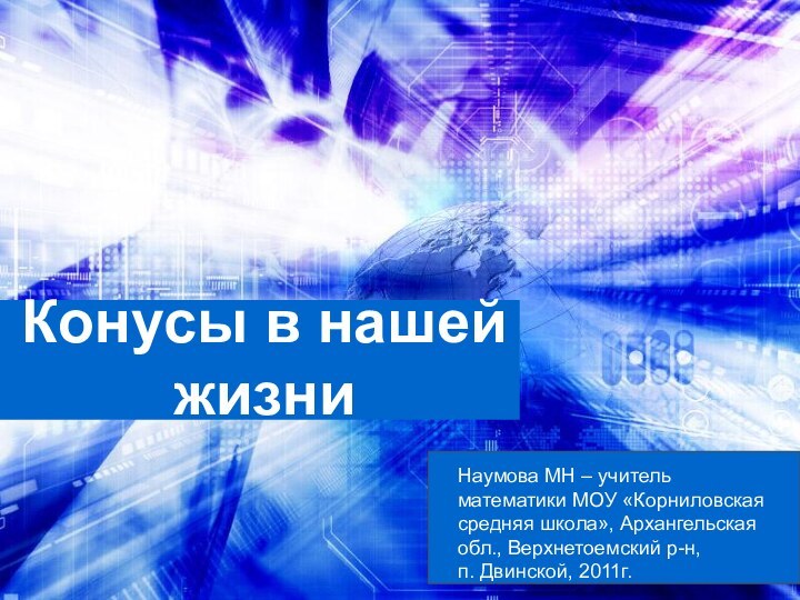 Конусы в нашей жизниНаумова МН – учитель математики МОУ «Корниловская средняя школа»,