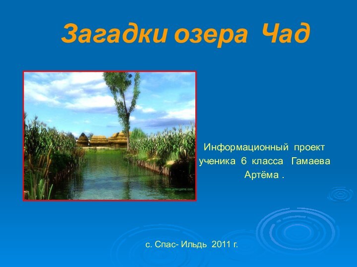 Загадки озера ЧадИнформационный проект  ученика 6 класса  ГамаеваАртёма .с. Спас- Ильдь 2011 г.