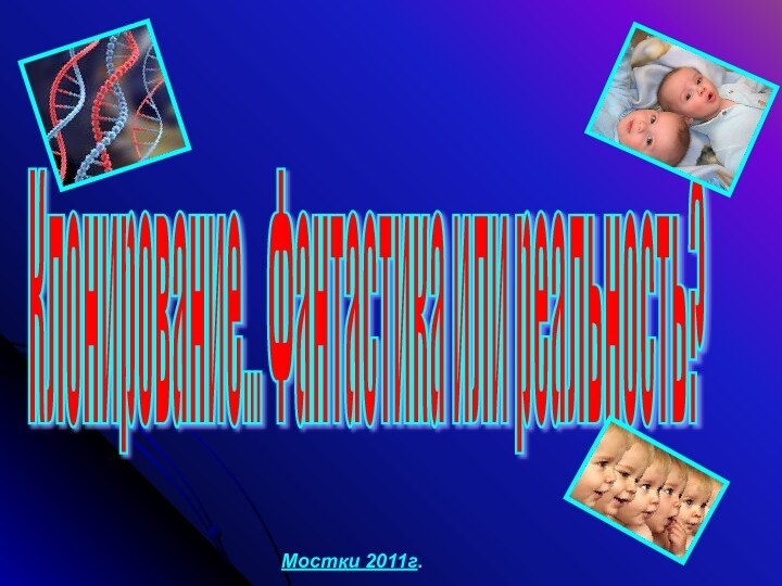 Клонирование... Фантастика или реальность? Мостки 2011г.