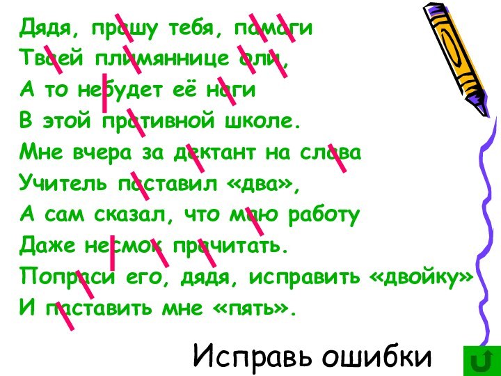 Исправь ошибкиДядя, прашу тебя, памагиТваей плимяннице оли,А то небудет её наги В