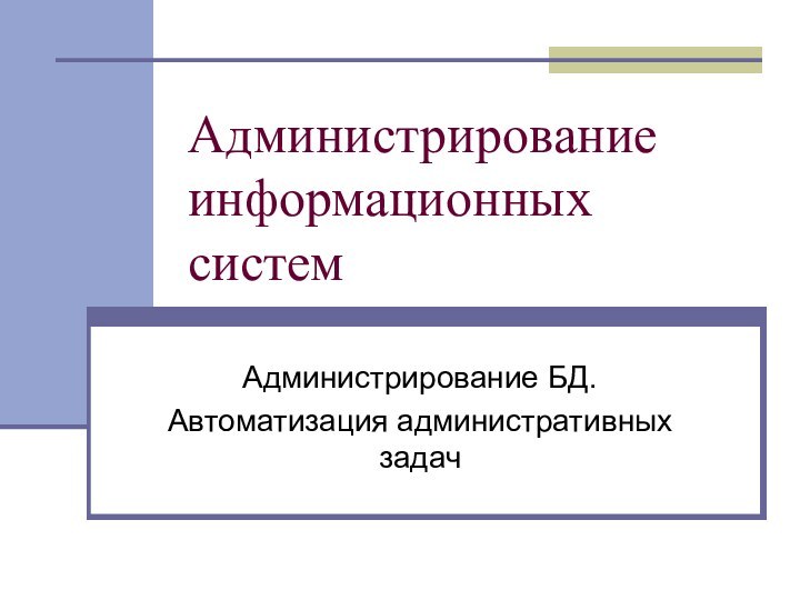 Администрирование информационных системАдминистрирование БД.Автоматизация административных задач