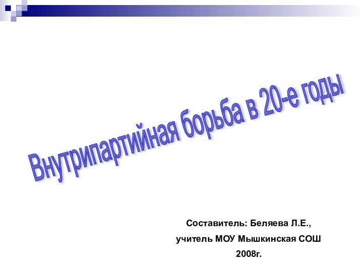 Внутрипартийная борьба в 20-е годы Составитель: Беляева Л.Е.,учитель МОУ Мышкинская СОШ2008г.