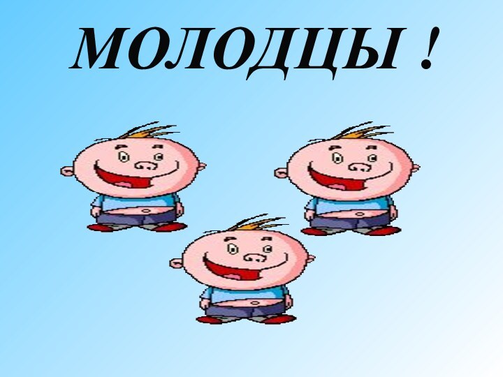 МОЛОДЦЫ !