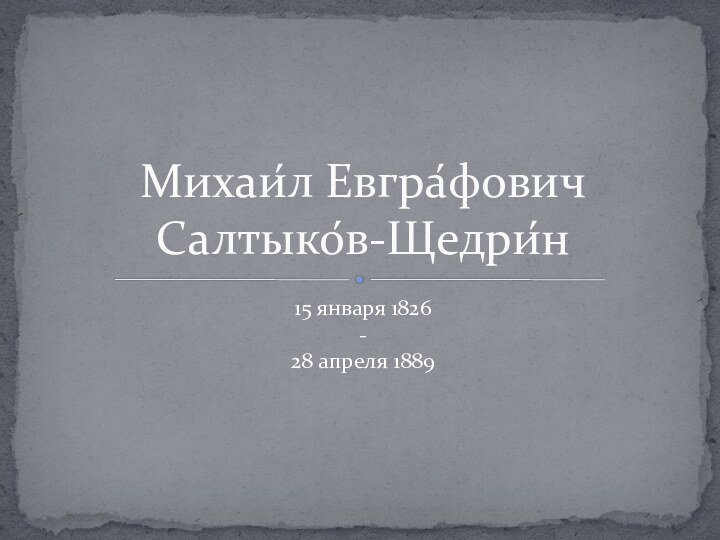 15 января 1826 - 28 апреля 1889Михаи́л Евгра́фович Салтыко́в-Щедри́н