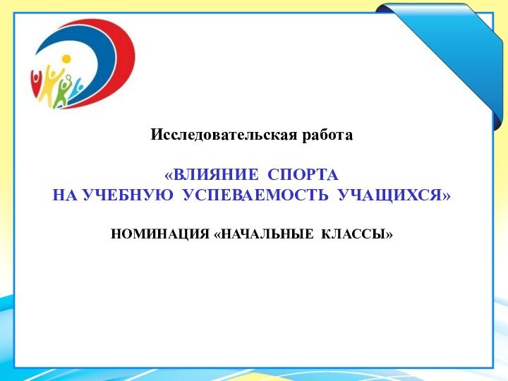 Исследовательская работа  «ВЛИЯНИЕ СПОРТА  НА УЧЕБНУЮ УСПЕВАЕМОСТЬ УЧАЩИХСЯ»   номинация «НаЧАЛЬНЫЕ КЛАССЫ»  