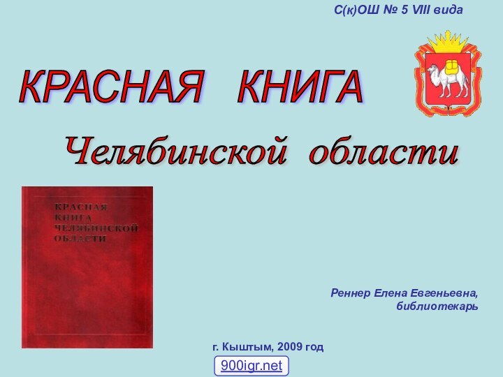 КРАСНАЯ  КНИГА Челябинской области г. Кыштым, 2009 годРеннер Елена Евгеньевна, библиотекарьС(к)ОШ № 5 VIII вида