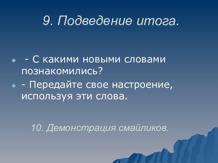 9. Подведение итога. - С какими новыми словами познакомились?- Передайте свое настроение,