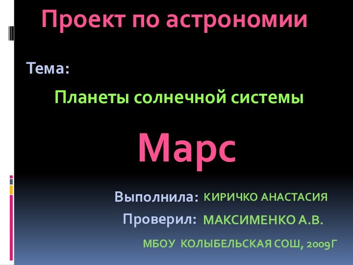 Проект по астрономииПланеты солнечной системыТема:Выполнила:Проверил:КИРИЧКО АНАСТАСИЯМАКСИМЕНКО А.В.МБОУ КОЛЫБЕЛЬСКАЯ СОШ, 2009ГМарс