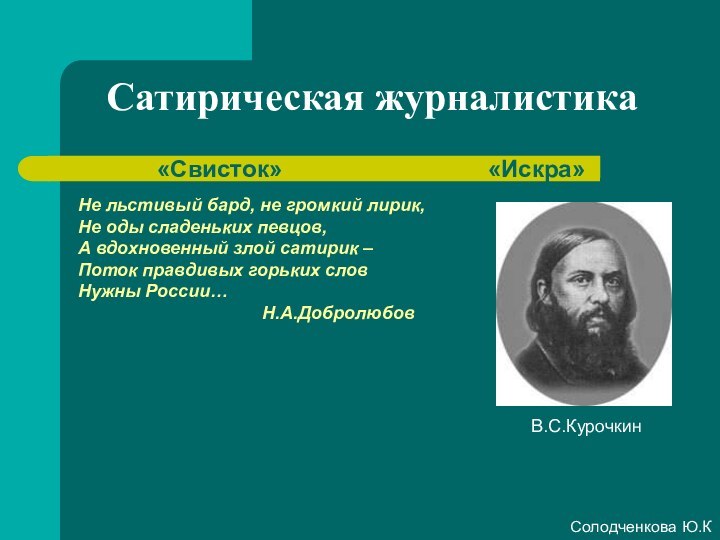 Сатирическая журналистикаНе льстивый бард, не громкий лирик,Не оды сладеньких певцов,А вдохновенный злой