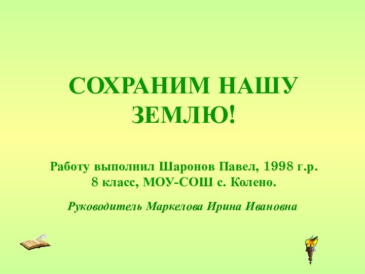 СОХРАНИМ НАШУ ЗЕМЛЮ!  Работу выполнил Шаронов Павел, 1998 г.р. 8 класс,