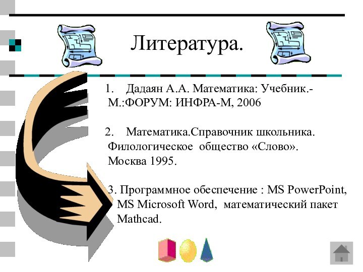 Литература.Дадаян А.А. Математика: Учебник.-М.:ФОРУМ: ИНФРА-М, 2006Математика.Справочник школьника.Филологическое общество «Слово».Москва 1995.3. Программное обеспечение