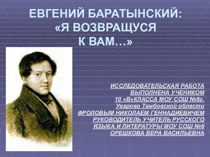 ЕВГЕНИЙ БАРАТЫНСКИЙ: «Я ВОЗВРАЩУСЯ  К ВАМ…»ИССЛЕДОВАТЕЛЬСКАЯ РАБОТАВЫПОЛНЕНА УЧЕНИКОМ 10 «В»КЛАССА МОУ