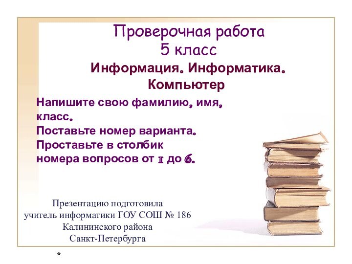 Проверочная работа 5 классИнформация. Информатика. КомпьютерНапишите свою фамилию, имя, класс.Поставьте номер варианта.Проставьте