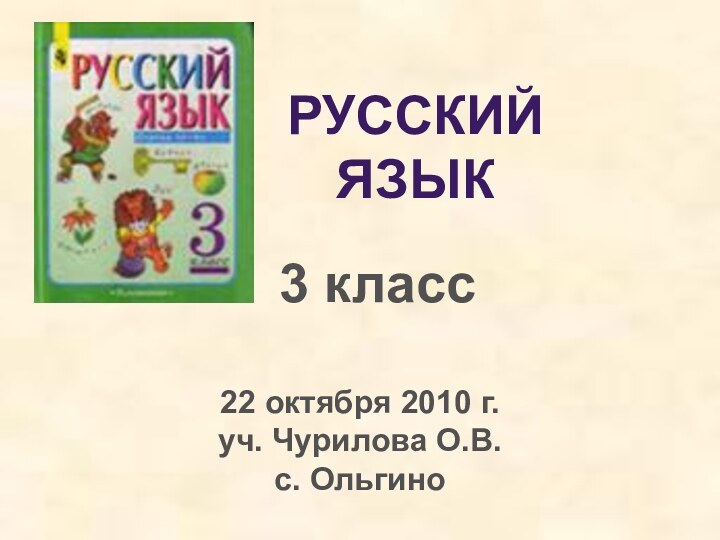 РУССКИЙ ЯЗЫК3 класс22 октября 2010 г.уч. Чурилова О.В.с. Ольгино