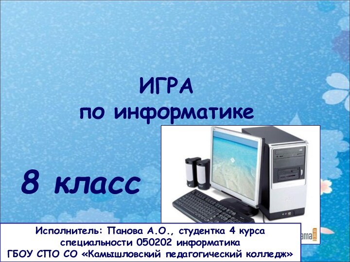 Информационный калейдоскопИГРАпо информатике8 классИсполнитель: Панова А.О., студентка 4 курсаспециальности 050202 информатика ГБОУ