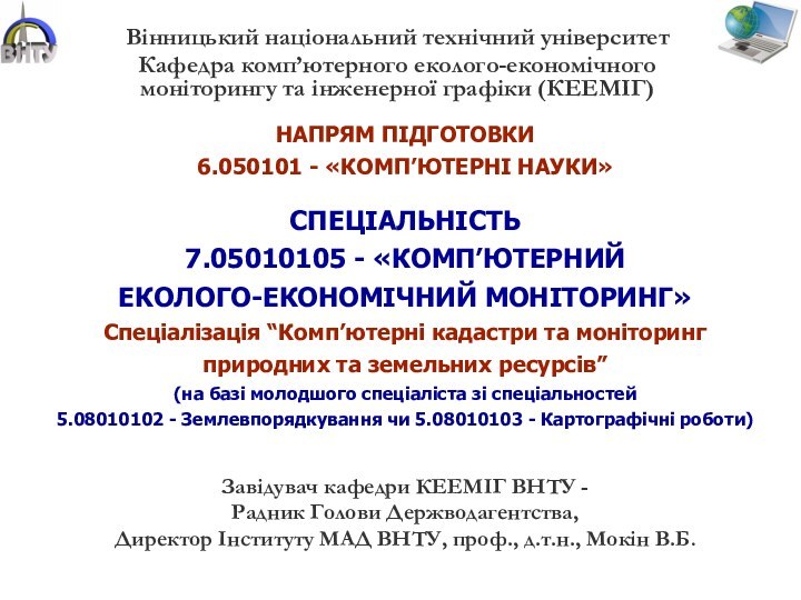 НАПРЯМ ПІДГОТОВКИ6.050101 - «КОМП’ЮТЕРНІ НАУКИ»СПЕЦІАЛЬНІСТЬ7.05010105 - «КОМП’ЮТЕРНИЙ  ЕКОЛОГО-ЕКОНОМІЧНИЙ МОНІТОРИНГ»Спеціалізація “Комп’ютерні кадастри