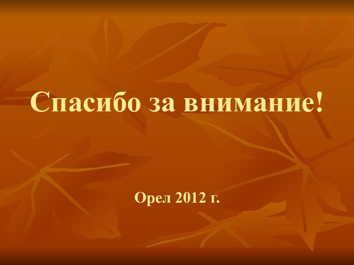 Спасибо за внимание!Орел 2012 г.