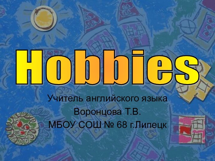 Учитель английского языкаВоронцова Т.В.МБОУ СОШ № 68 г.ЛипецкHobbies