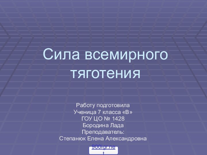 Сила всемирного тяготенияРаботу подготовилаУченица 7 класса «В»ГОУ ЦО № 1428Бородина ЛадаПреподаватель: Степанюк Елена Александровна