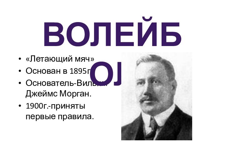 «Летающий мяч»Основан в 1895г.Основатель-Вильям Джеймс Морган.1900г.-приняты первые правила.Волейбол