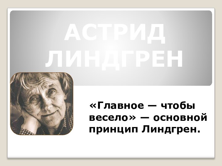 АСТРИД  ЛИНДГРЕН«Главное — чтобы весело» — основной принцип Линдгрен.