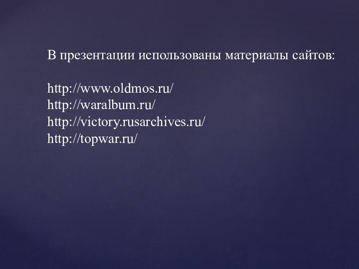 В презентации использованы материалы сайтов:http://www.oldmos.ru/http://waralbum.ru/http://victory.rusarchives.ru/http://topwar.ru/