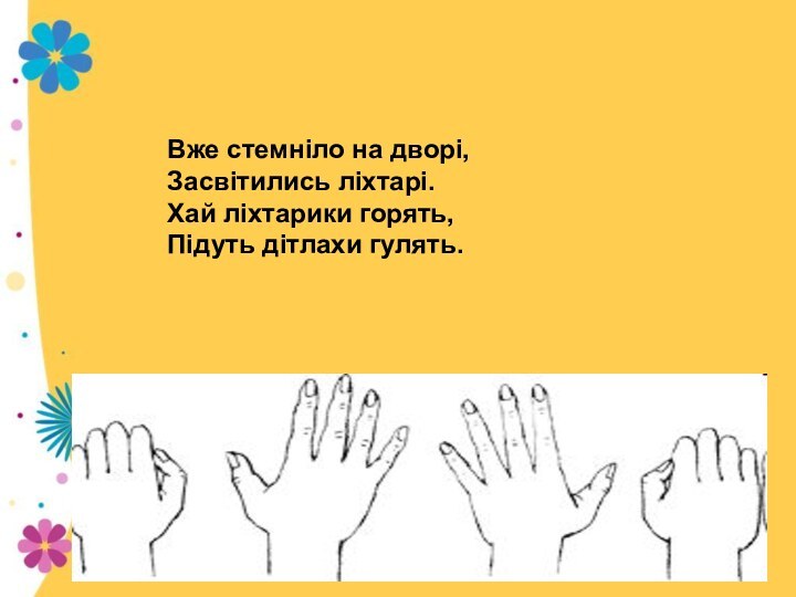 Вже стемніло на дворі,Засвітились ліхтарі.Хай ліхтарики горять,Підуть дітлахи гулять.