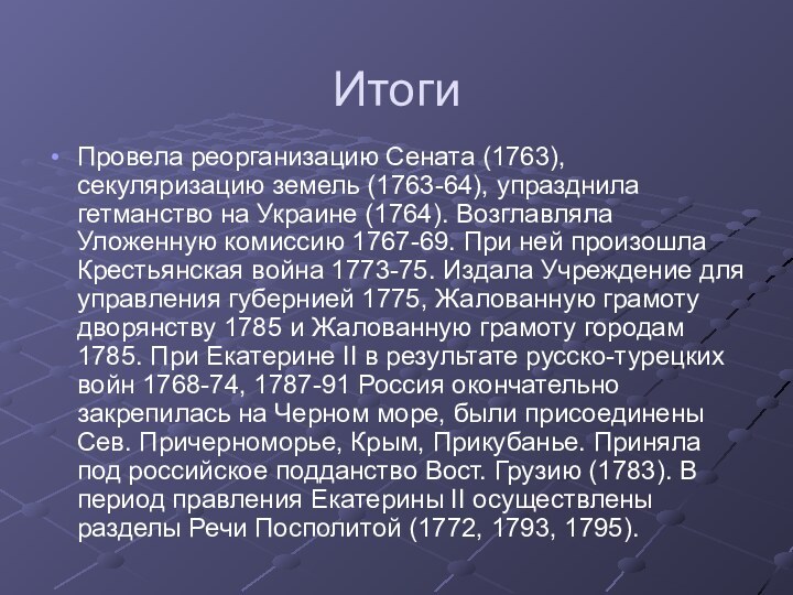 ИтогиПровела реорганизацию Сената (1763), секуляризацию земель (1763-64), упразднила гетманство на Украине (1764).