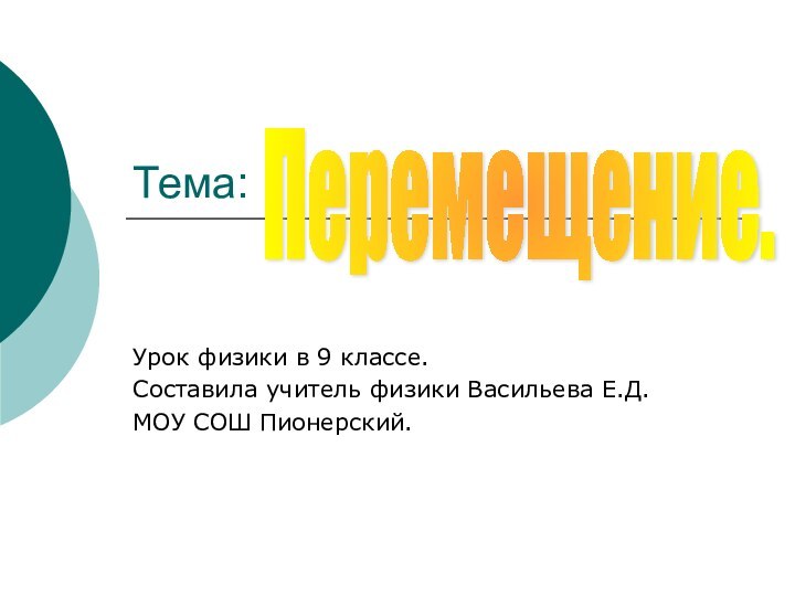 Тема:Урок физики в 9 классе.Составила учитель физики Васильева Е.Д.МОУ СОШ Пионерский.Перемещение.