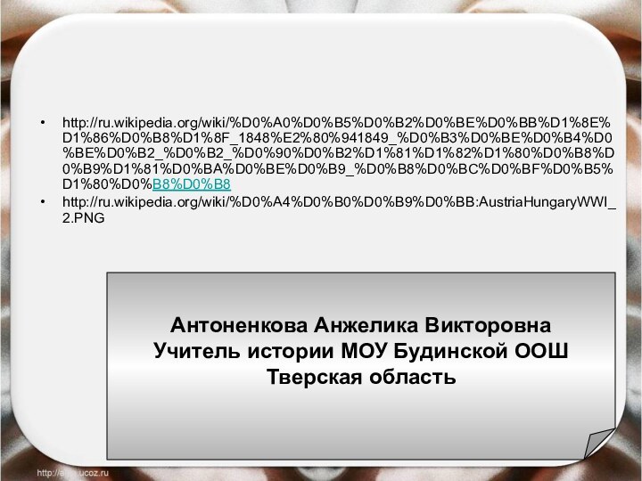 http://ru.wikipedia.org/wiki/%D0%A0%D0%B5%D0%B2%D0%BE%D0%BB%D1%8E%D1%86%D0%B8%D1%8F_1848%E2%80%941849_%D0%B3%D0%BE%D0%B4%D0%BE%D0%B2_%D0%B2_%D0%90%D0%B2%D1%81%D1%82%D1%80%D0%B8%D0%B9%D1%81%D0%BA%D0%BE%D0%B9_%D0%B8%D0%BC%D0%BF%D0%B5%D1%80%D0%B8%D0%B8http://ru.wikipedia.org/wiki/%D0%A4%D0%B0%D0%B9%D0%BB:AustriaHungaryWWI_2.PNGАнтоненкова Анжелика ВикторовнаУчитель истории МОУ Будинской ООШТверская область