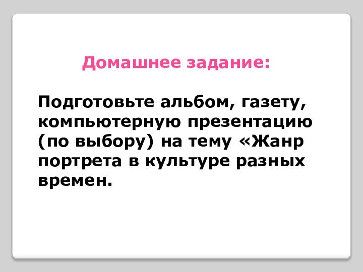 Домашнее задание:  Подготовьте альбом, газету, компьютерную презентацию